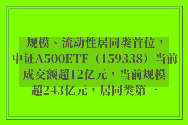 规模、流动性居同类首位，中证A500ETF（159338）当前成交额超12亿元，当前规模超243亿元，居同类第一